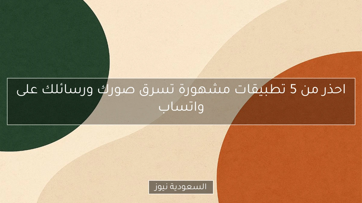 احذر من 5 تطبيقات مشهورة تسرق صورك ورسائلك على واتساب