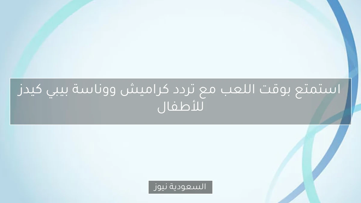 استمتع بوقت اللعب مع تردد كراميش ووناسة بيبي كيدز للأطفال