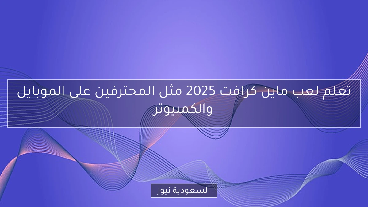 تعلم لعب ماين كرافت 2025 مثل المحترفين على الموبايل والكمبيوتر