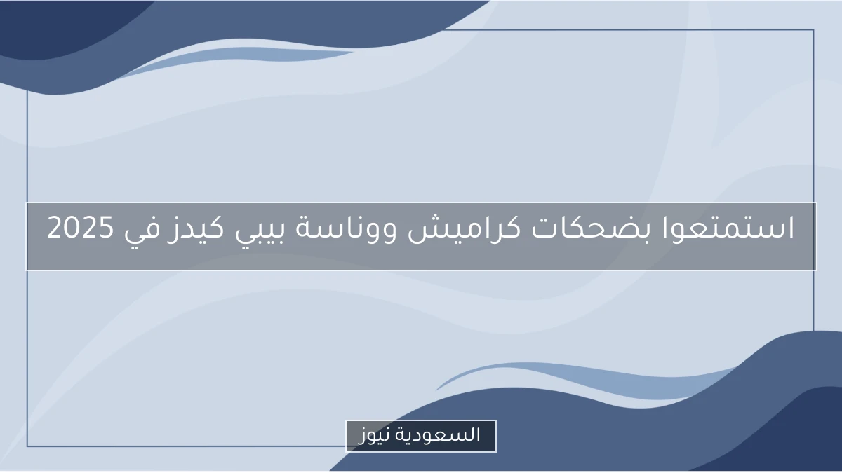 استمتعوا بضحكات كراميش ووناسة بيبي كيدز في 2025
