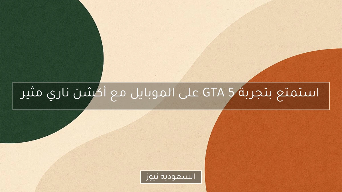 استمتع بتجربة GTA 5 على الموبايل مع أكشن ناري مثير