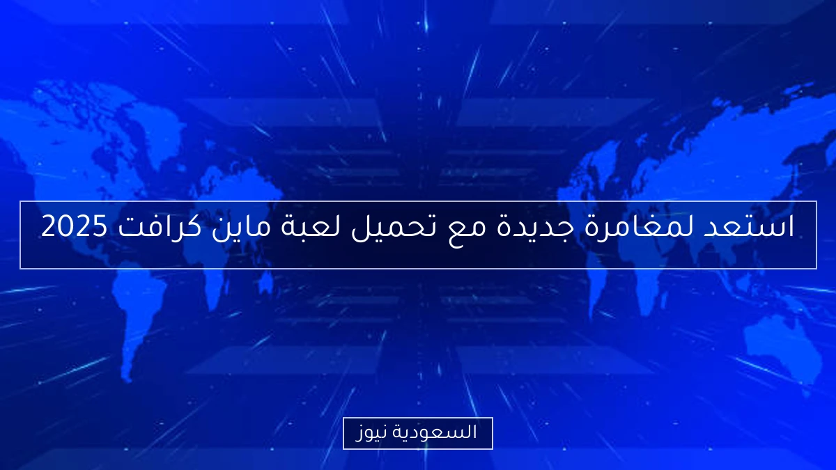 استعد لمغامرة جديدة مع تحميل لعبة ماين كرافت 2025