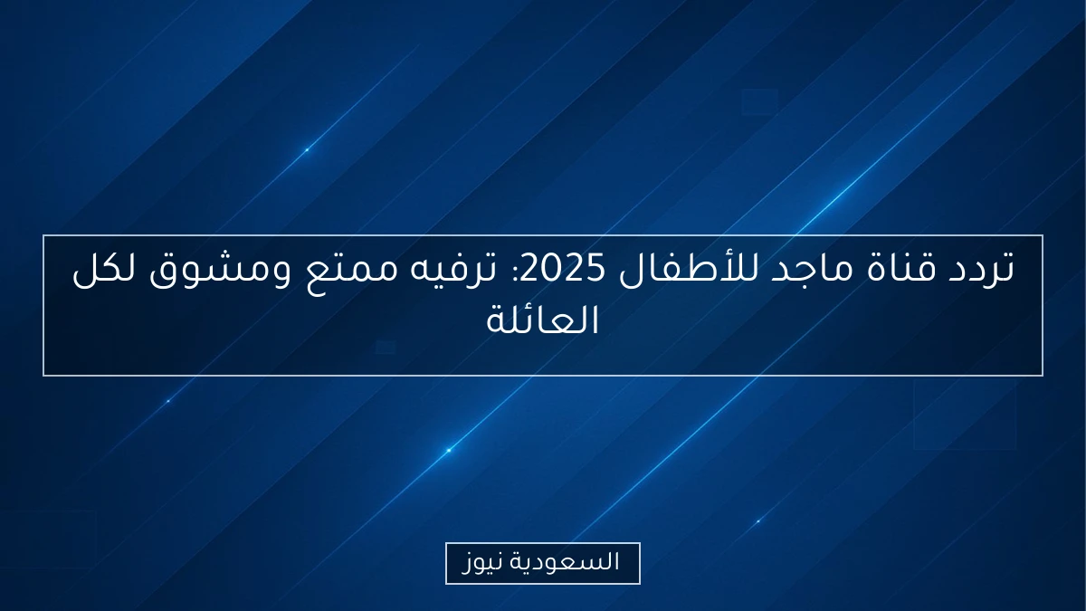 تردد قناة ماجد للأطفال 2025: ترفيه ممتع ومشوق لكل العائلة