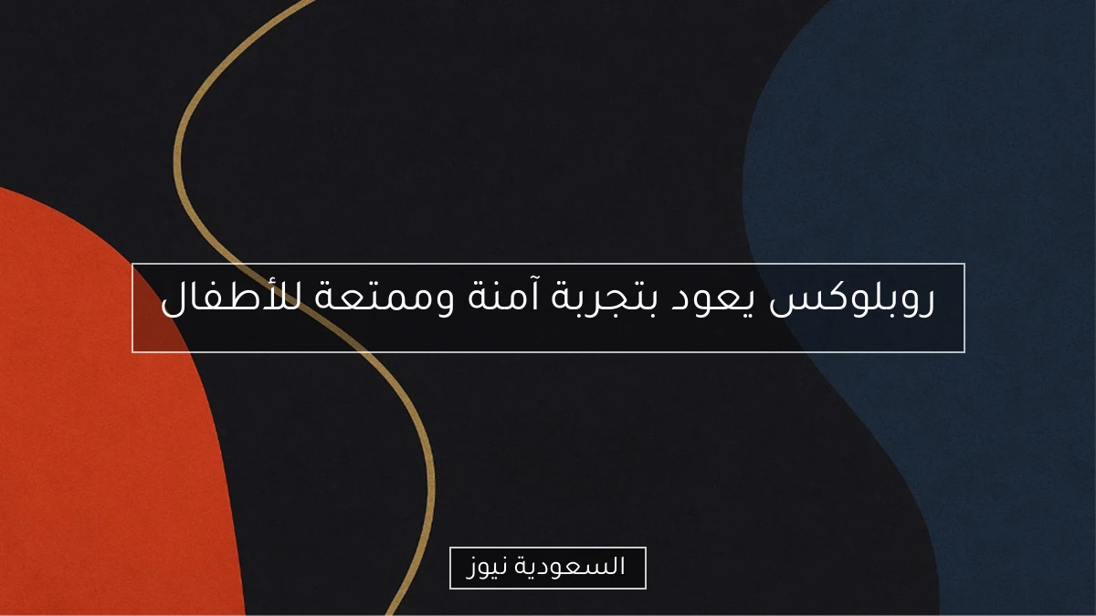 روبلوكس يعود بتجربة آمنة وممتعة للأطفال