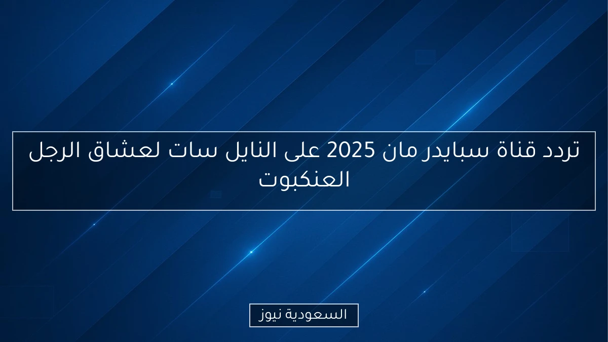 تردد قناة سبايدر مان 2025 على النايل سات لعشاق الرجل العنكبوت