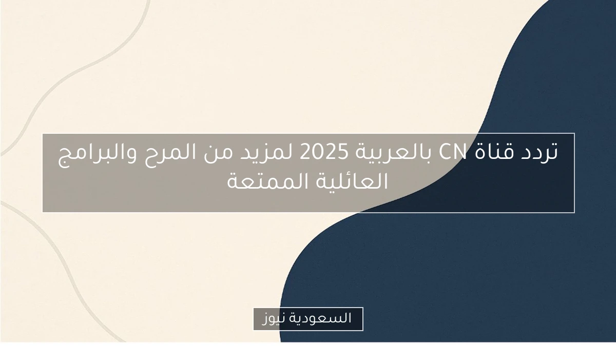 تردد قناة CN بالعربية 2025 لمزيد من المرح والبرامج العائلية الممتعة