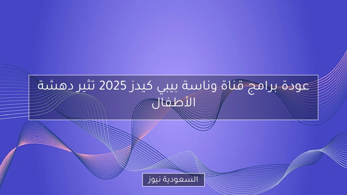 عودة برامج قناة وناسة بيبي كيدز 2025 تثير دهشة الأطفال