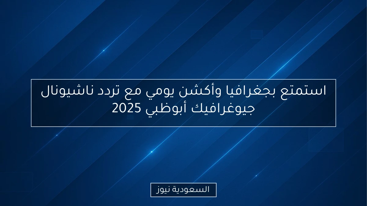 استمتع بجغرافيا وأكشن يومي مع تردد ناشيونال جيوغرافيك أبوظبي 2025