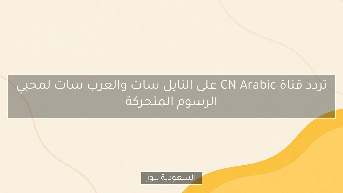 تردد قناة CN Arabic على النايل سات والعرب سات لمحبي الرسوم المتحركة