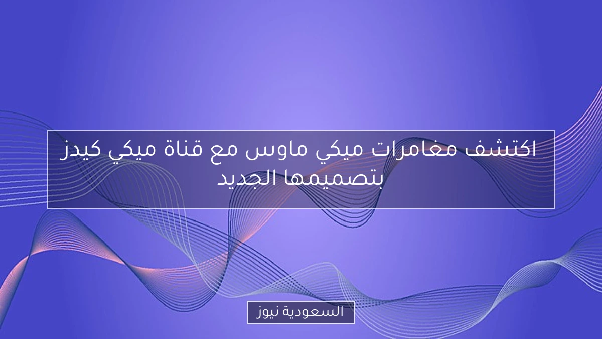 اكتشف مغامرات ميكي ماوس مع قناة ميكي كيدز بتصميمها الجديد