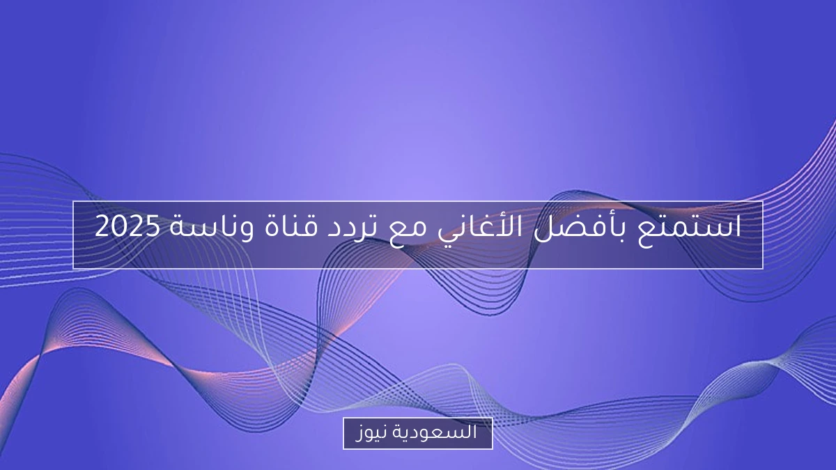 استمتع بأفضل الأغاني مع تردد قناة وناسة 2025