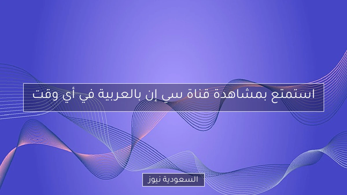 استمتع بمشاهدة قناة سي إن بالعربية في أي وقت