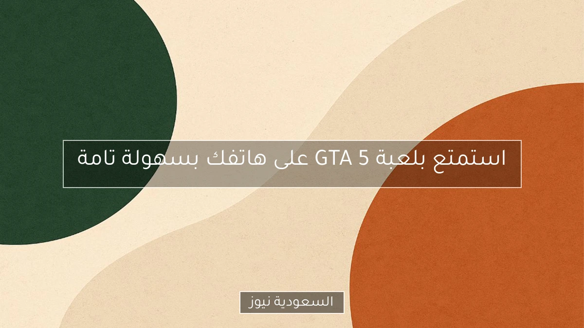 استمتع بلعبة GTA 5 على هاتفك بسهولة تامة