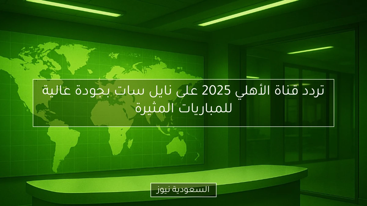 تردد قناة الأهلي 2025 على نايل سات بجودة عالية للمباريات المثيرة
