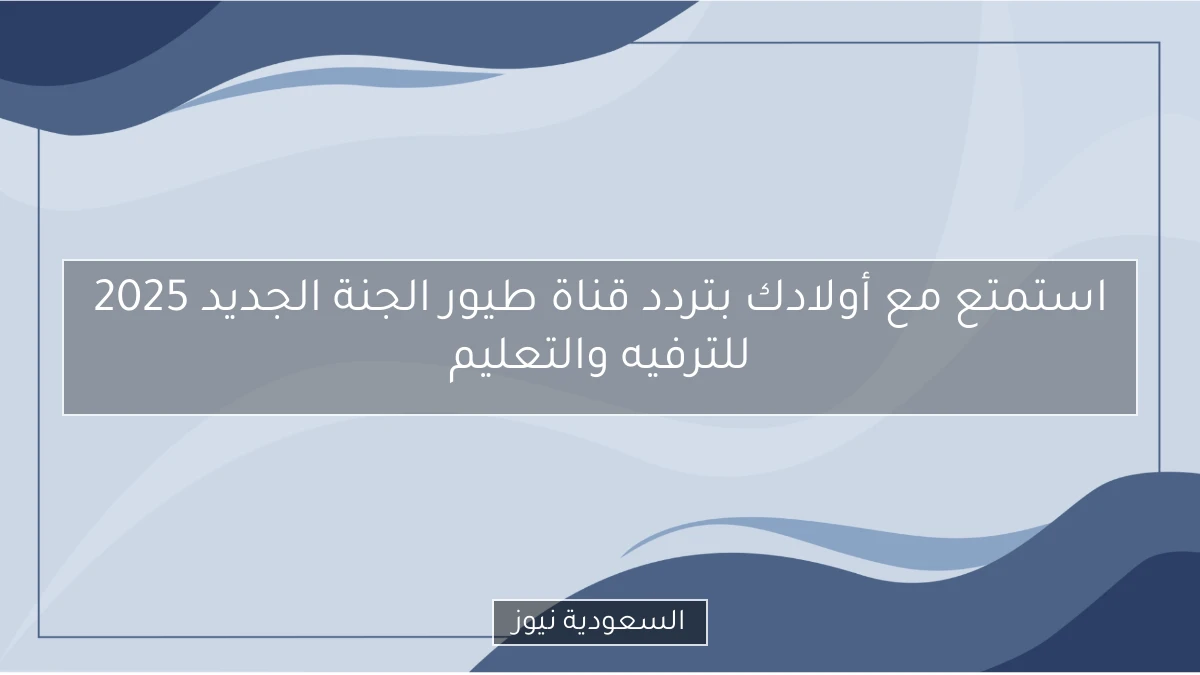 استمتع مع أولادك بتردد قناة طيور الجنة الجديد 2025 للترفيه والتعليم