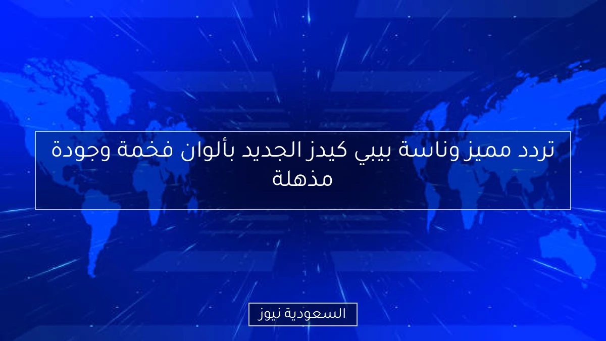 تردد مميز وناسة بيبي كيدز الجديد بألوان فخمة وجودة مذهلة
