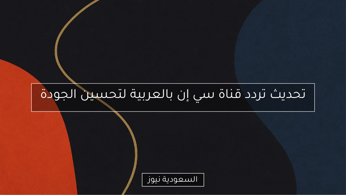 تحديث تردد قناة سي إن بالعربية لتحسين الجودة