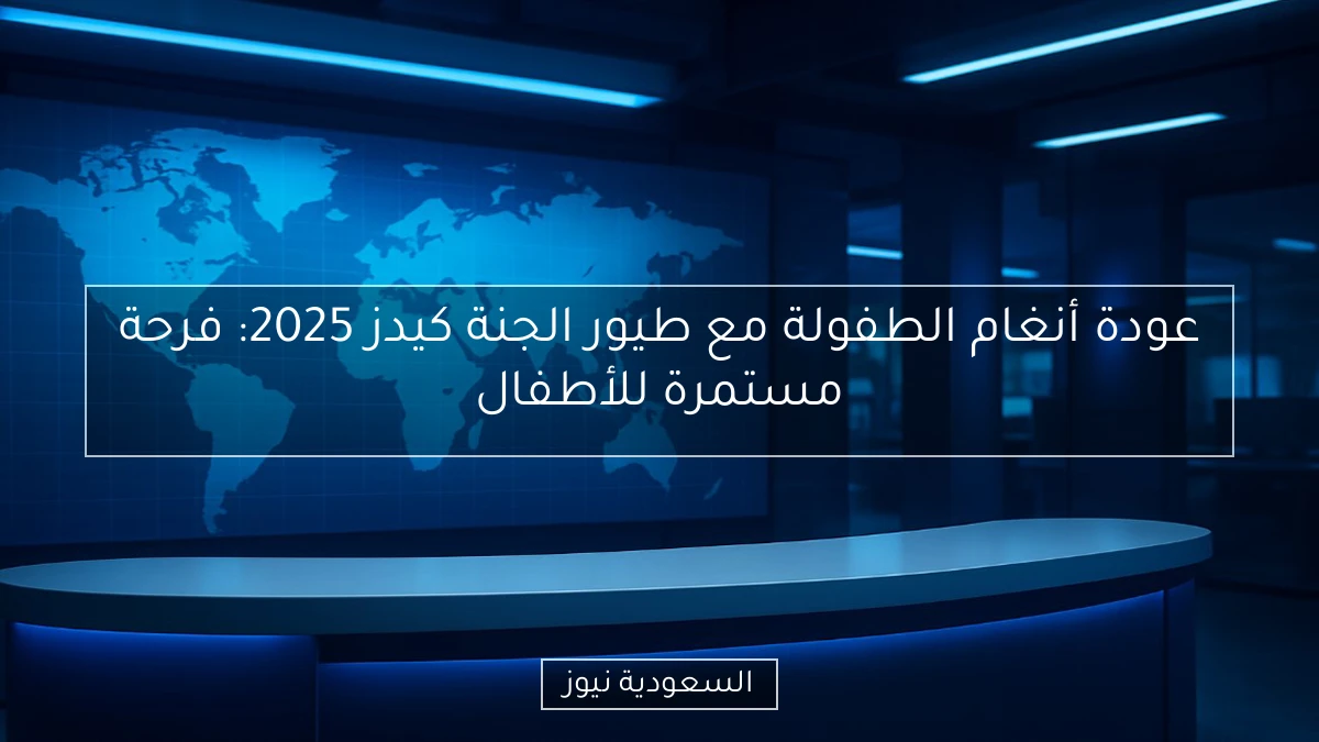 عودة أنغام الطفولة مع طيور الجنة كيدز 2025: فرحة مستمرة للأطفال
