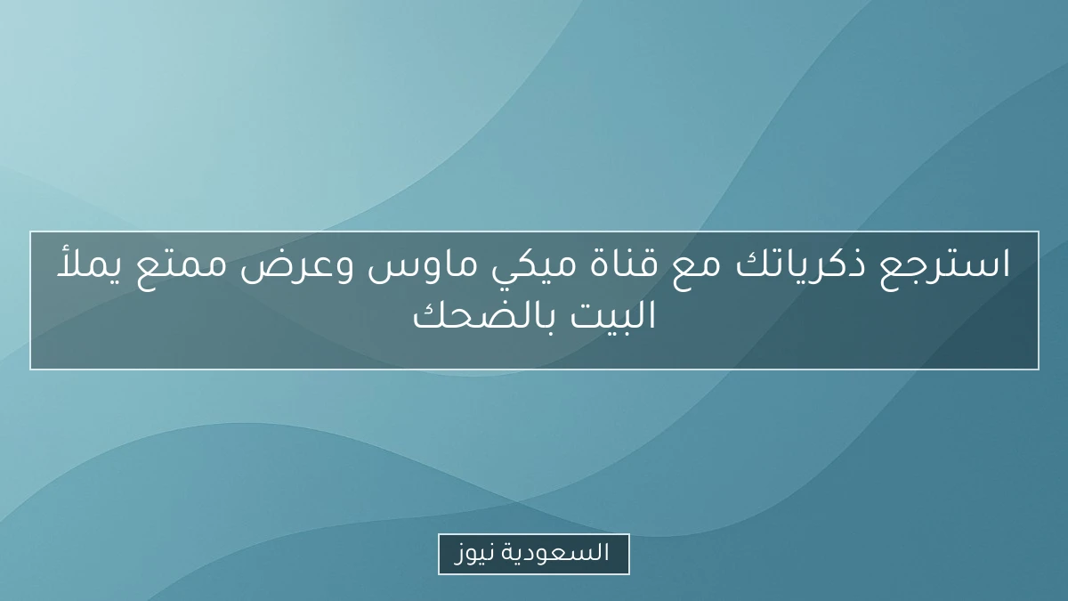 استرجع ذكرياتك مع قناة ميكي ماوس وعرض ممتع يملأ البيت بالضحك