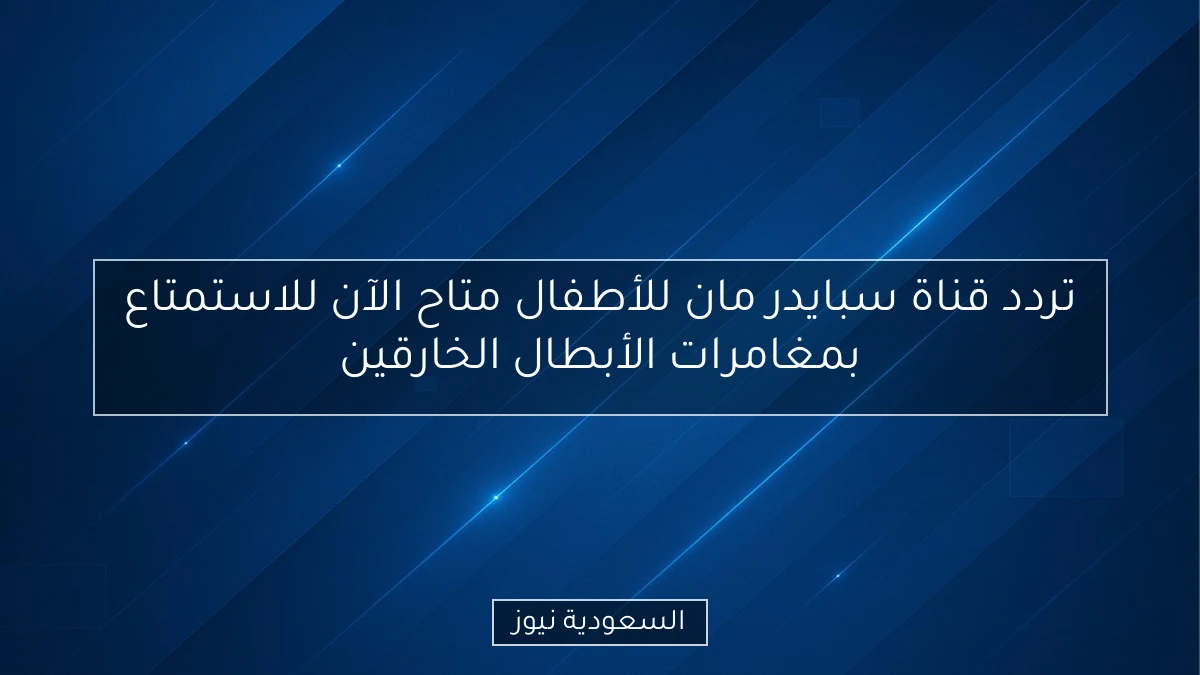 تردد قناة سبايدر مان للأطفال متاح الآن للاستمتاع بمغامرات الأبطال الخارقين