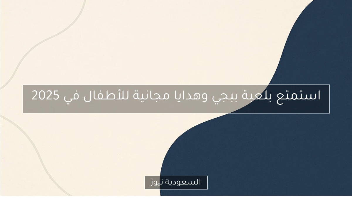 استمتع بلعبة ببجي وهدايا مجانية للأطفال في 2025