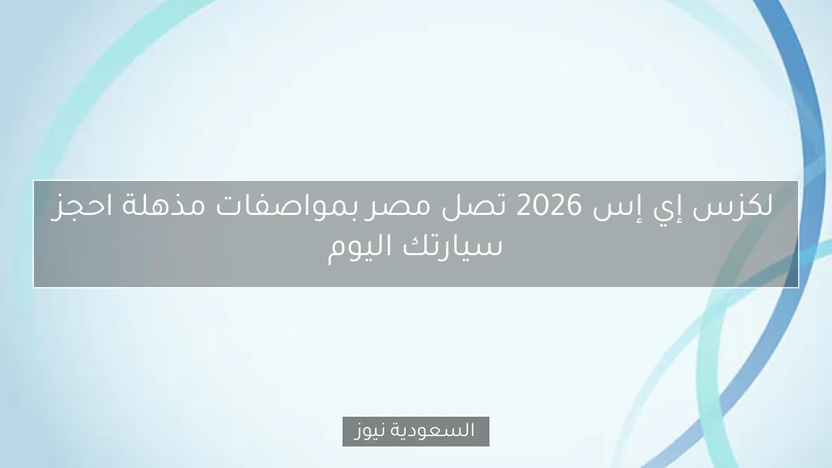 لكزس إي إس 2026 تصل مصر بمواصفات مذهلة احجز سيارتك اليوم