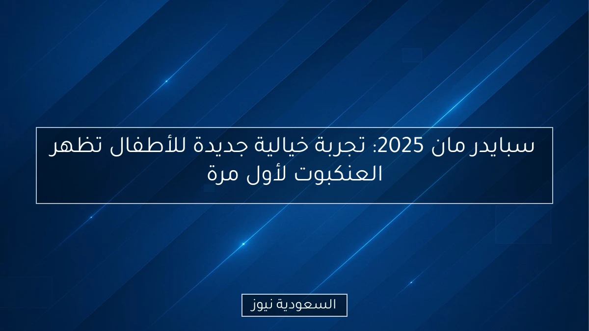 سبايدر مان 2025: تجربة خيالية جديدة للأطفال تظهر العنكبوت لأول مرة