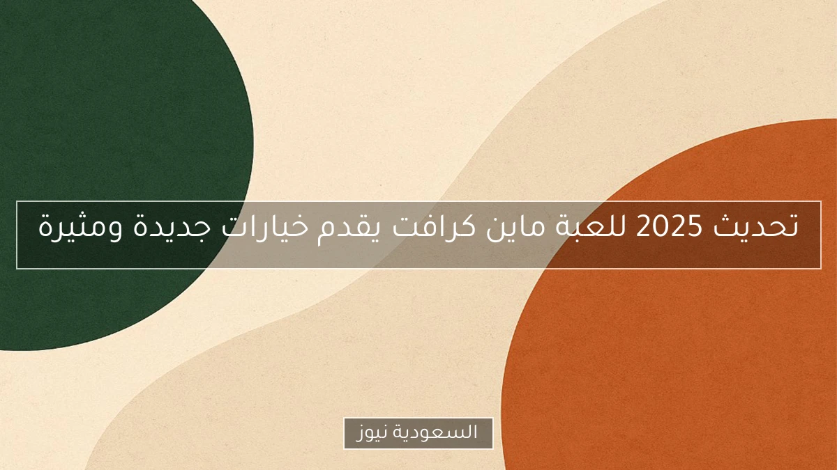 تحديث 2025 للعبة ماين كرافت يقدم خيارات جديدة ومثيرة