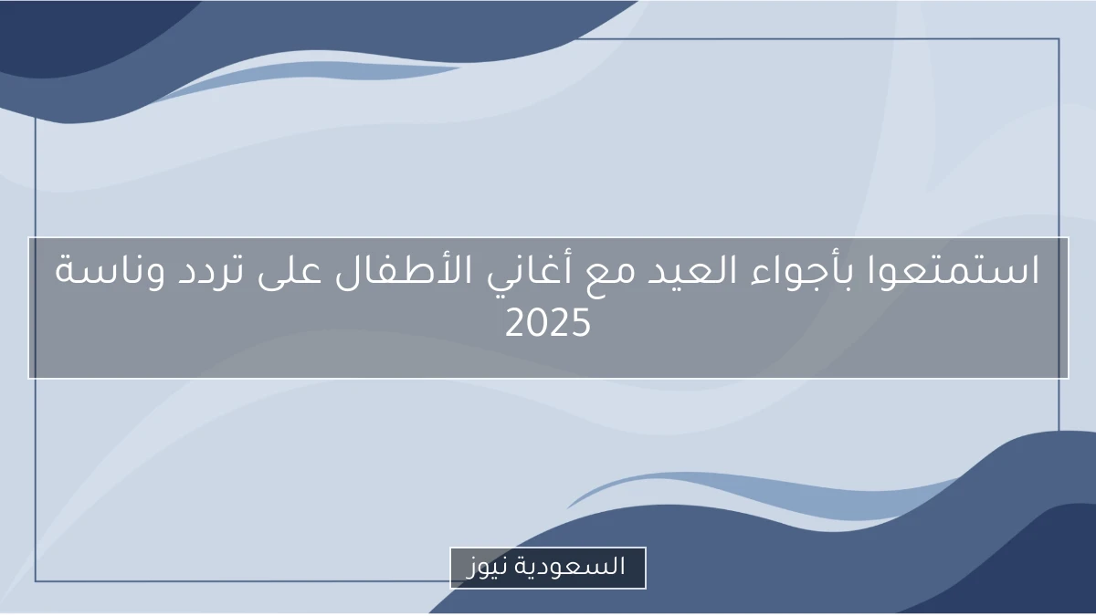 استمتعوا بأجواء العيد مع أغاني الأطفال على تردد وناسة 2025