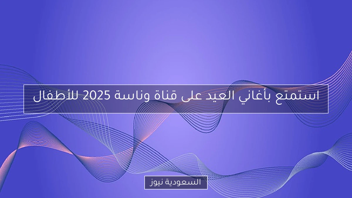 استمتع بأغاني العيد على قناة وناسة 2025 للأطفال