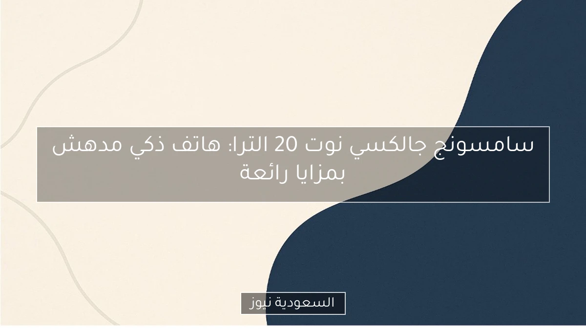 سامسونج جالكسي نوت 20 الترا: هاتف ذكي مدهش بمزايا رائعة