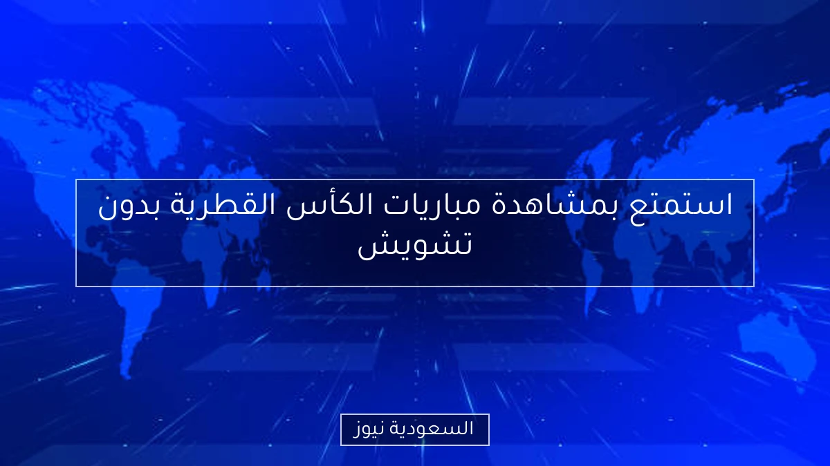 استمتع بمشاهدة مباريات الكأس القطرية بدون تشويش