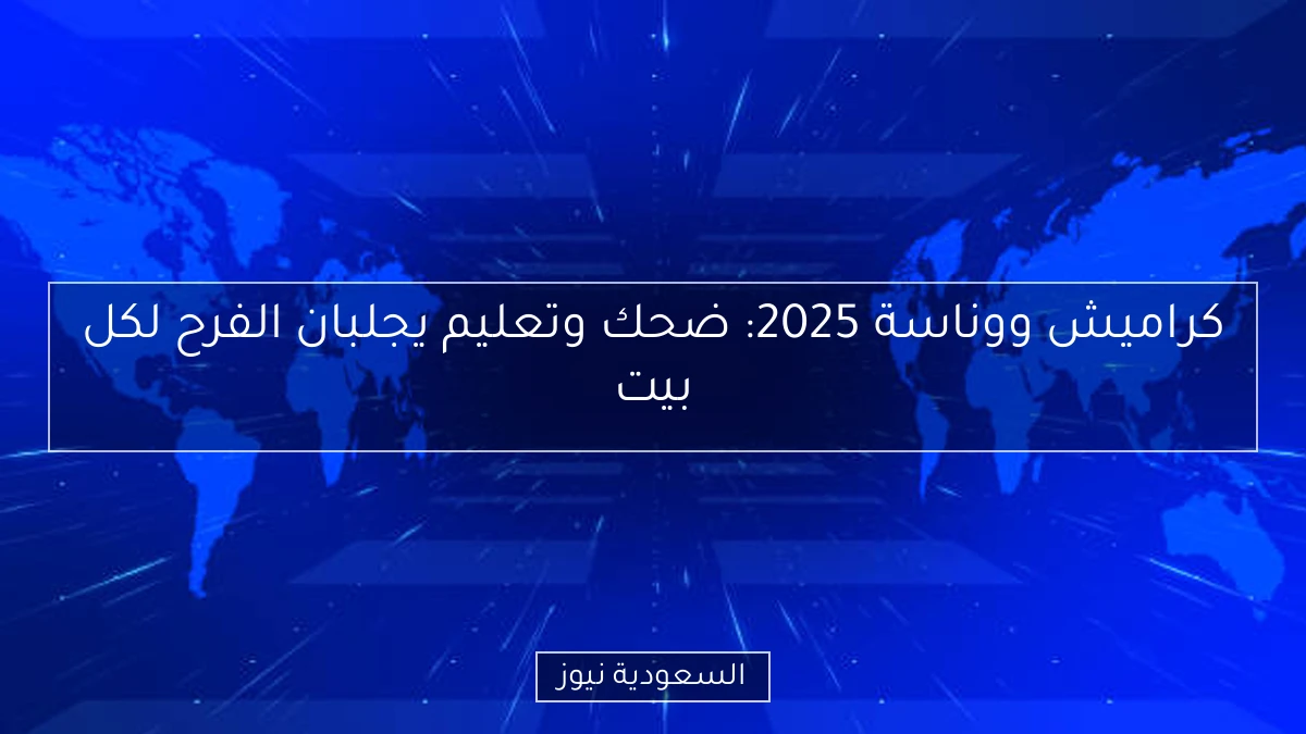 كراميش ووناسة 2025: ضحك وتعليم يجلبان الفرح لكل بيت