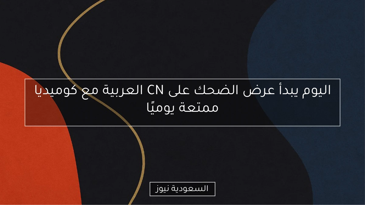 اليوم يبدأ عرض الضحك على CN العربية مع كوميديا ممتعة يوميًا