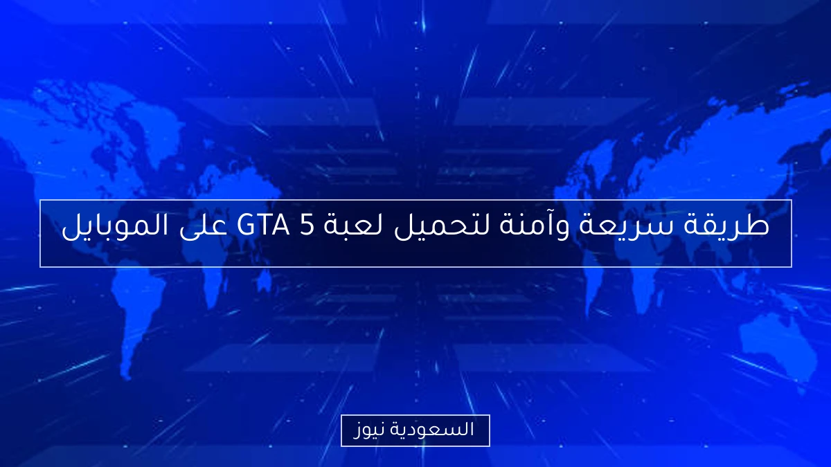 طريقة سريعة وآمنة لتحميل لعبة GTA 5 على الموبايل