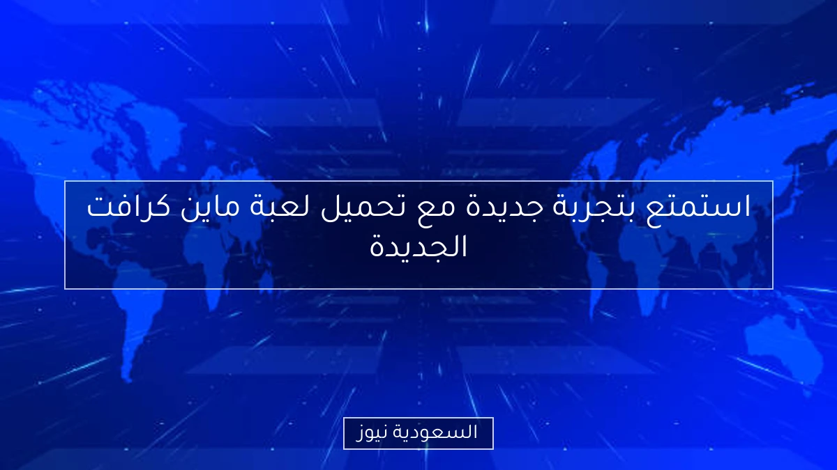 استمتع بتجربة جديدة مع تحميل لعبة ماين كرافت الجديدة