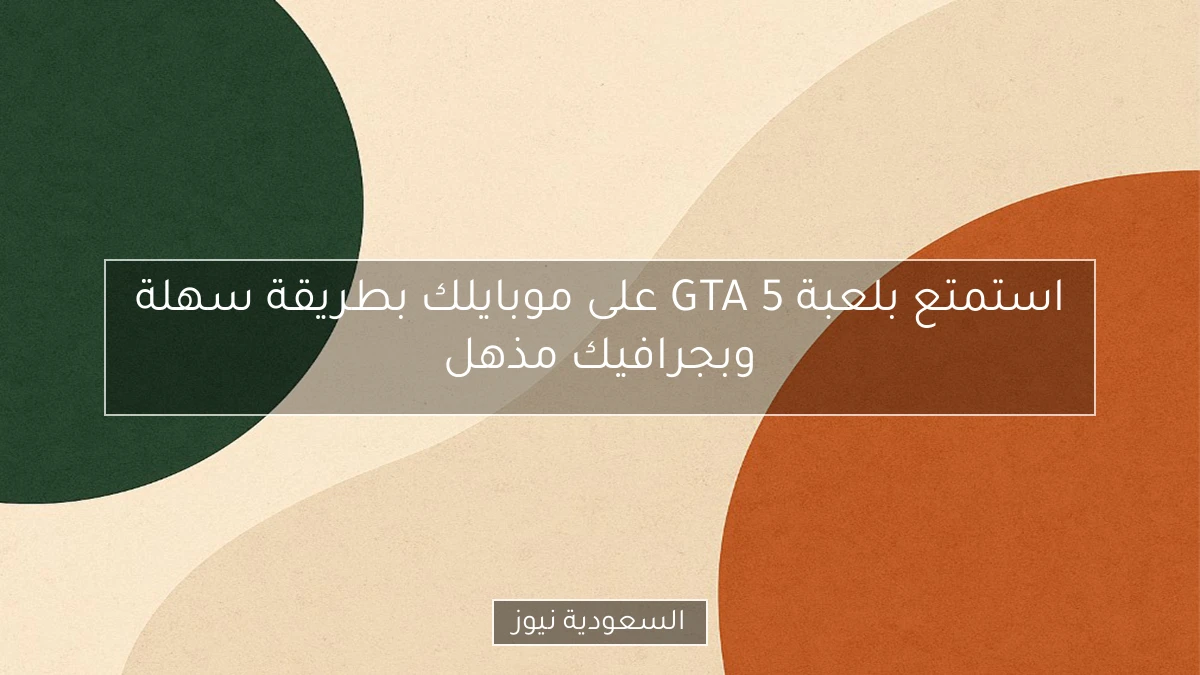 استمتع بلعبة GTA 5 على موبايلك بطريقة سهلة وبجرافيك مذهل
