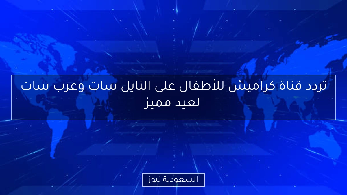 تردد قناة كراميش للأطفال على النايل سات وعرب سات لعيد مميز