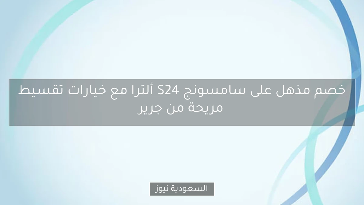 خصم مذهل على سامسونج S24 ألترا مع خيارات تقسيط مريحة من جرير
