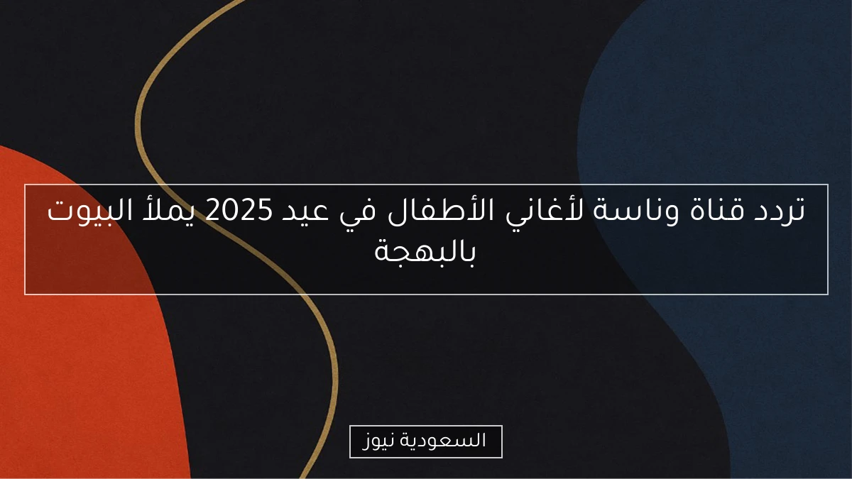 تردد قناة وناسة لأغاني الأطفال في عيد 2025 يملأ البيوت بالبهجة
