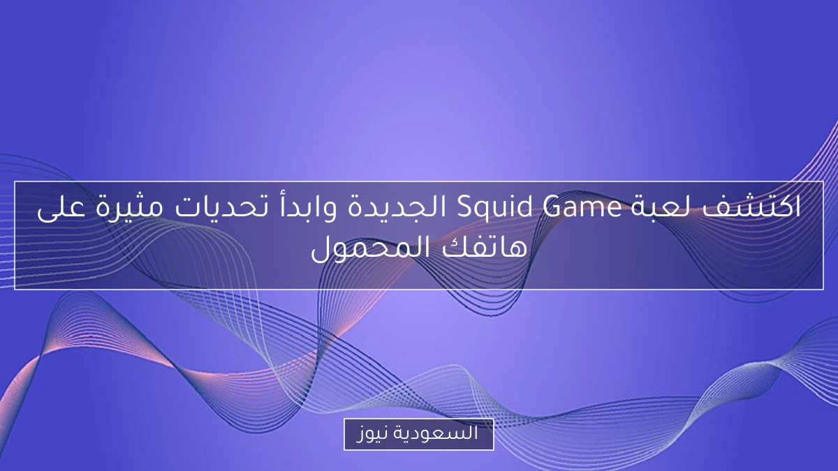 اكتشف لعبة Squid Game الجديدة وابدأ تحديات مثيرة على هاتفك المحمول