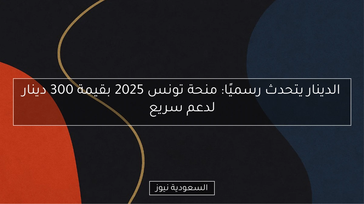 الدينار يتحدث رسميًا: منحة تونس 2025 بقيمة 300 دينار لدعم سريع