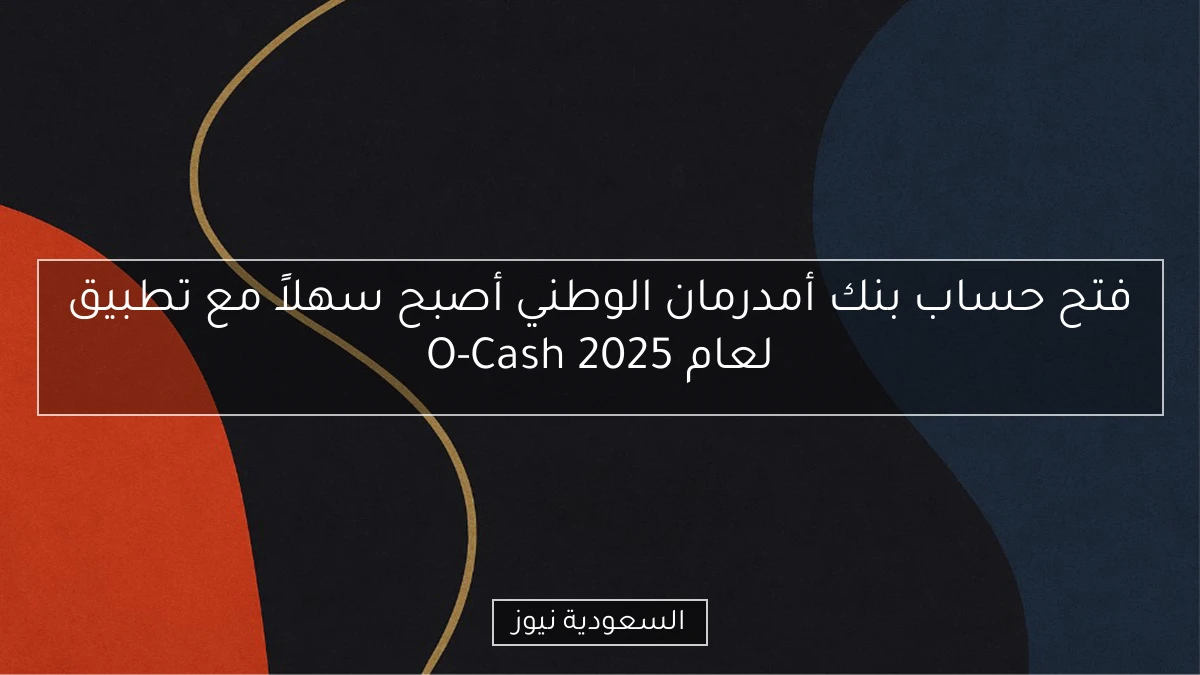 فتح حساب بنك أمدرمان الوطني أصبح سهلاً مع تطبيق O-Cash لعام 2025