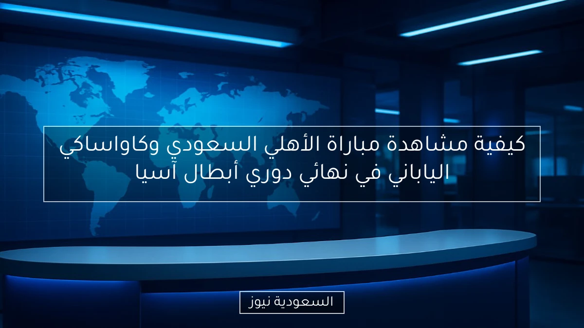 كيفية مشاهدة مباراة الأهلي السعودي وكاواساكي الياباني في نهائي دوري أبطال آسيا