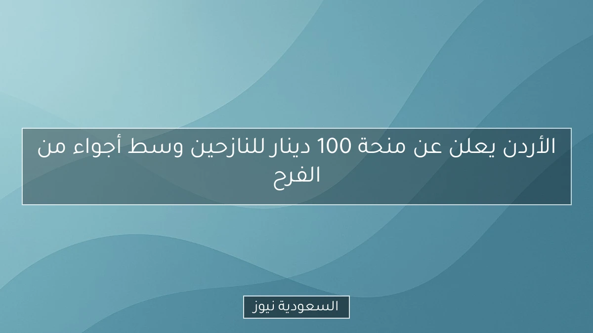 الأردن يعلن عن منحة 100 دينار للنازحين وسط أجواء من الفرح