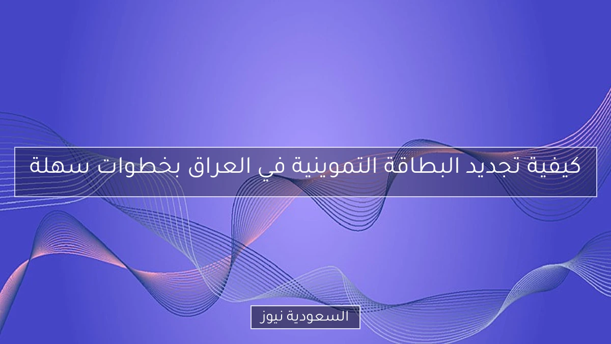 كيفية تجديد البطاقة التموينية في العراق بخطوات سهلة