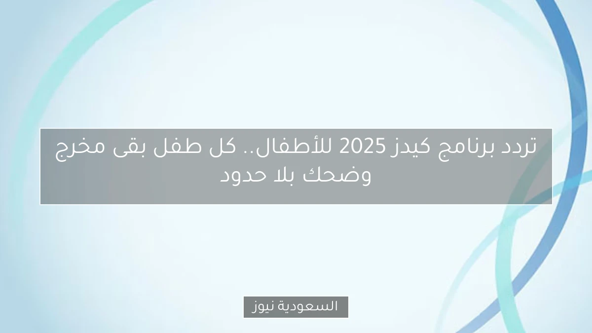 تردد برنامج كيدز 2025 للأطفال.. كل طفل بقى مخرج وضحك بلا حدود