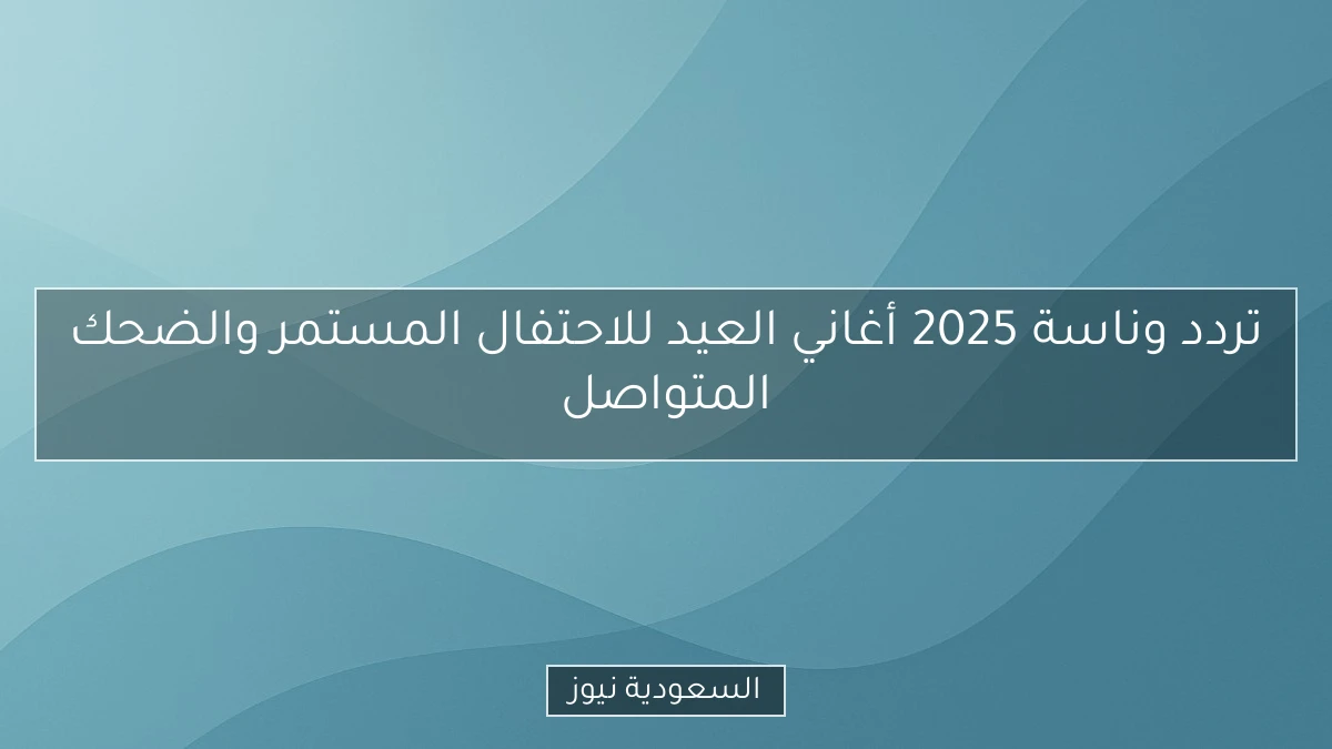 تردد وناسة 2025 أغاني العيد للاحتفال المستمر والضحك المتواصل