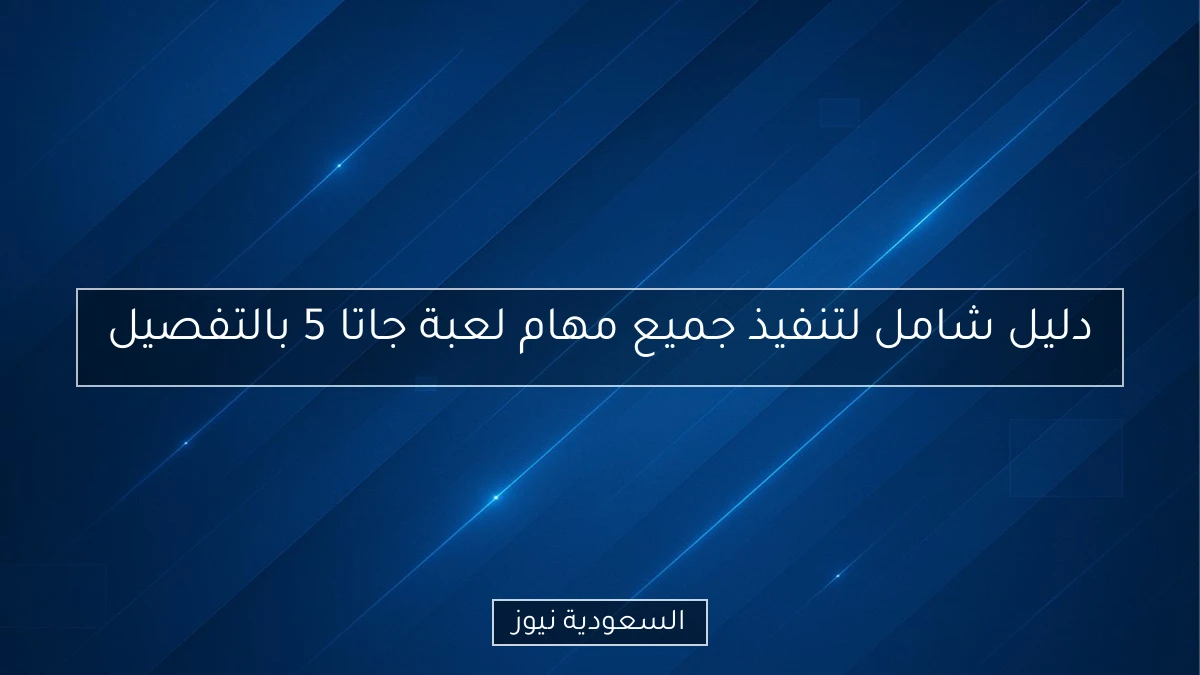 دليل شامل لتنفيذ جميع مهام لعبة جاتا 5 بالتفصيل