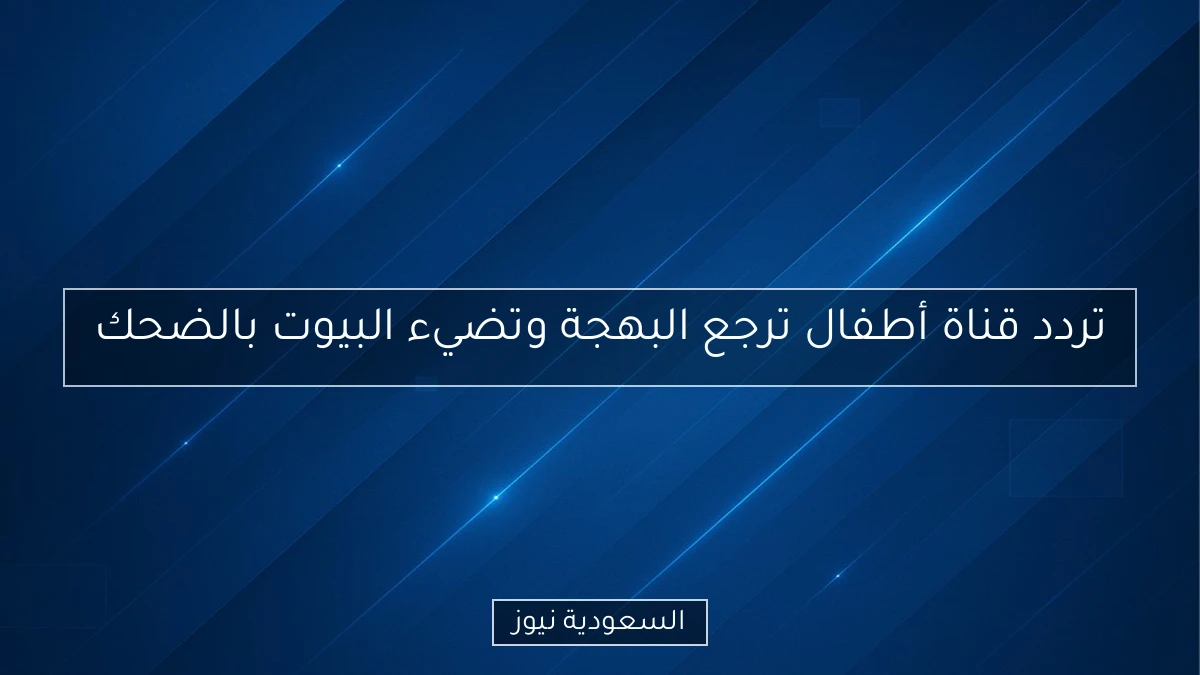 تردد قناة أطفال ترجع البهجة وتضيء البيوت بالضحك
